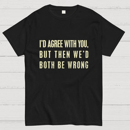 I'd Agree With You, But Then We'd Both Be Wrong Geek T-Shirt
