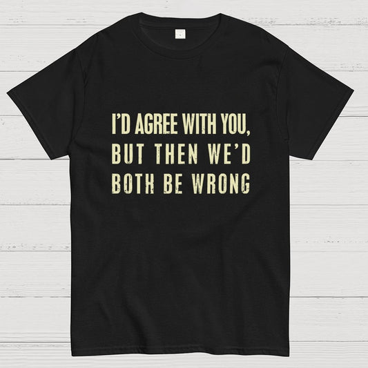 I'd Agree With You, But Then We'd Both Be Wrong Geek T-Shirt