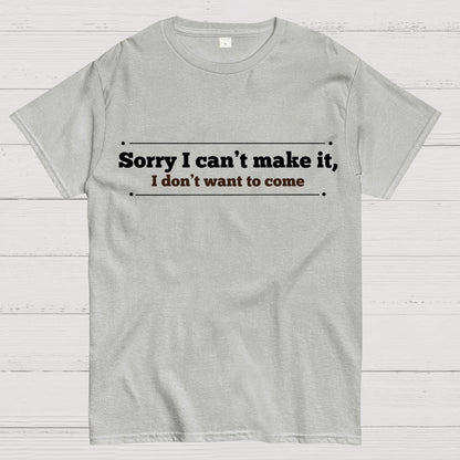 Sorry I Can't Make It, I Don't Want To Come Geek T-Shirt