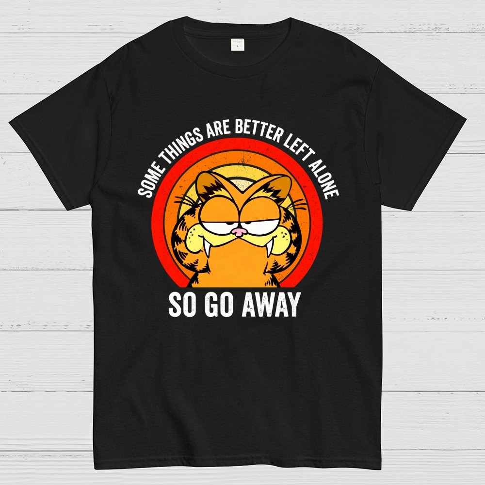 Some Things Are Better Left Alone, So Go Away Geek T-Shirt