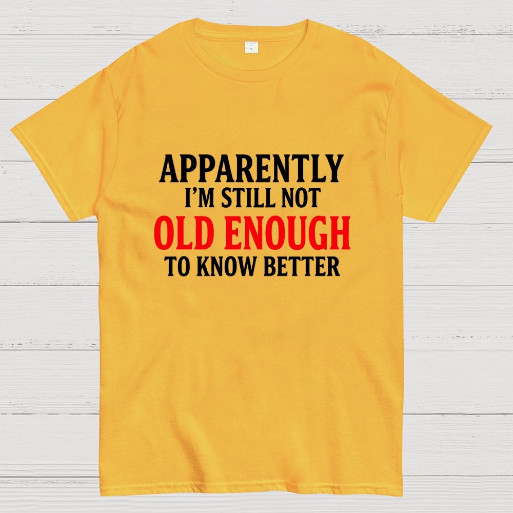 Apparently I'm Still Not Old Enough To Know Better Geek T-Shirt