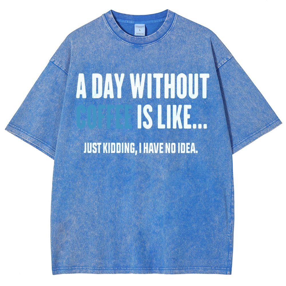 A Day Without Coffee Is Like Just Kidding I Have No Idea Vintage Distressed T-shirt