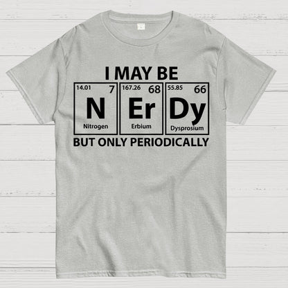 I May Be Nerdy But Only Periodically Funny Chemistry Geek T-Shirt