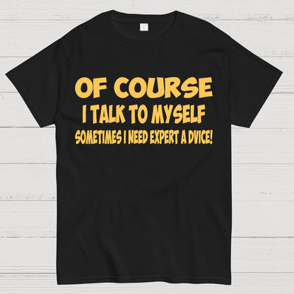 Of Course I Talk To My Self I Need Expert Advice Geek T-Shirt