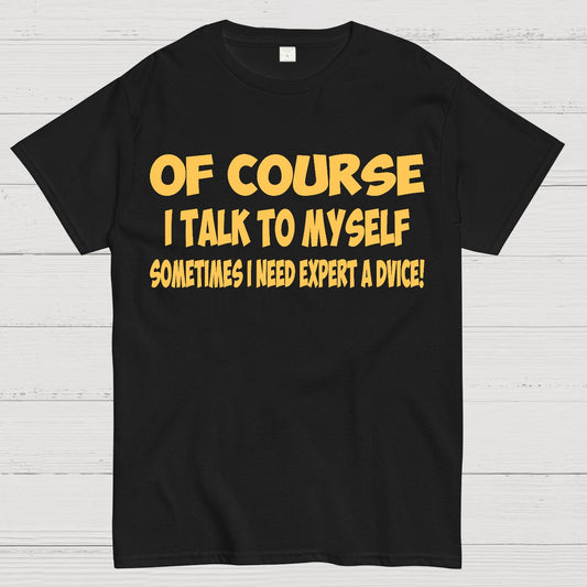 Of Course I Talk To My Self I Need Expert Advice Geek T-Shirt