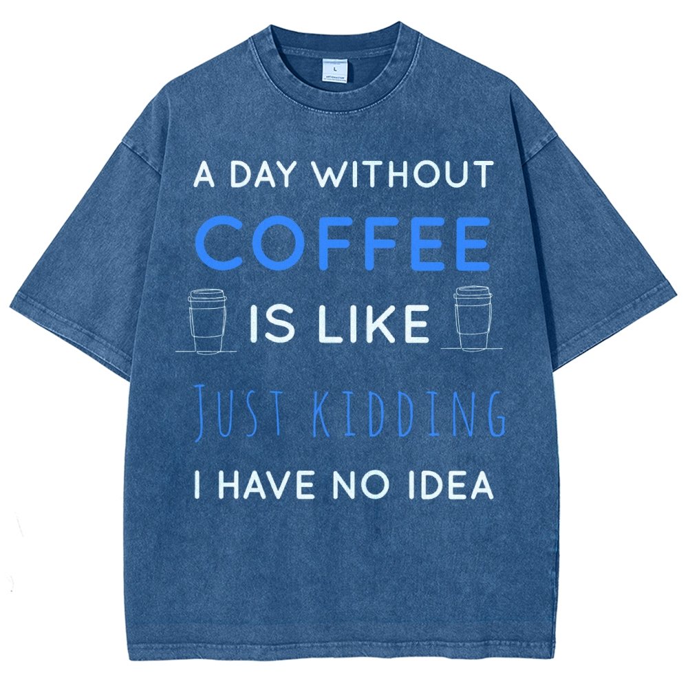A Day Without Coffee Is Like Just Kidding I Have No Idea Vintage Distressed T-shirt