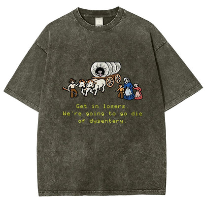 Get In Losers We're Going To Go Die Of Dysentery Vintage Distressed T-shirt