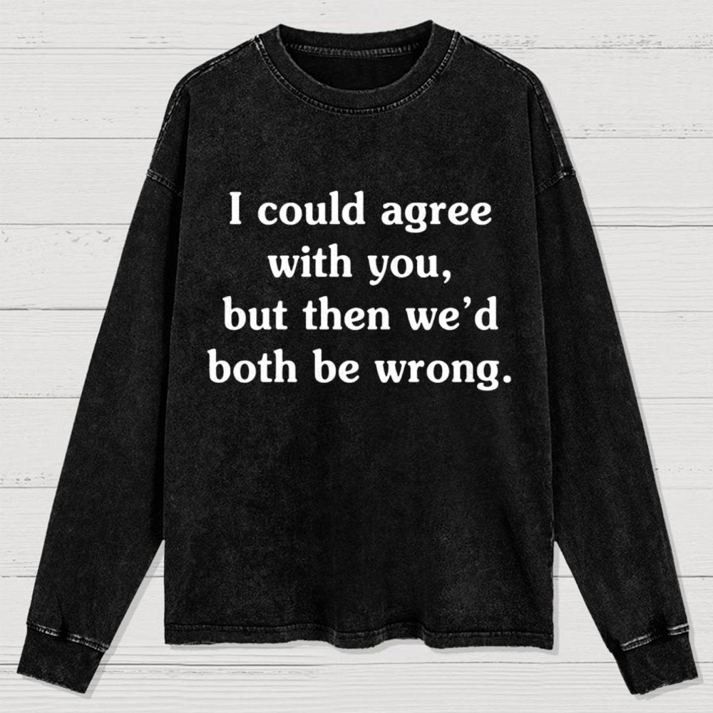 I Could Agree With You Washed Long Sleeve Tee