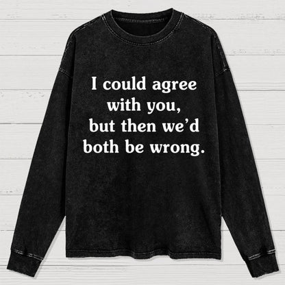 I Could Agree With You Washed Long Sleeve Tee