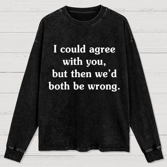 I Could Agree With You Washed Long Sleeve Tee