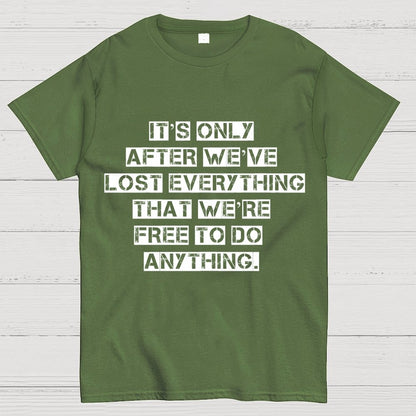It's Only After We Ve Lost Everything That Were Free To Do Anything Geek T-Shirt
