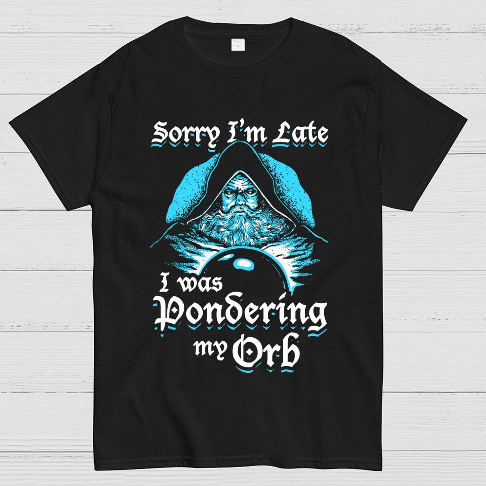 Sorry I'm Late I Was Pondering My Orb Unisex Geek T-Shirt