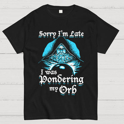 Sorry I'm Late I Was Pondering My Orb Unisex Geek T-Shirt