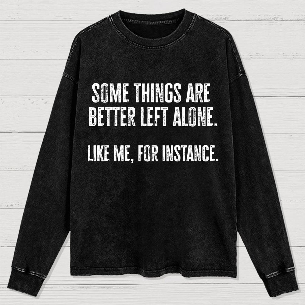 Some Things Are Better Left Alone Like Me For Instance Washed Long Sleeve Tee