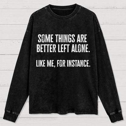 Some Things Are Better Left Alone Like Me For Instance Washed Long Sleeve Tee