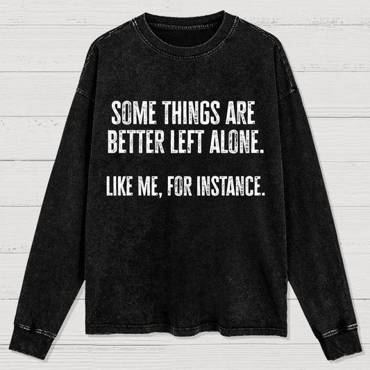 Some Things Are Better Left Alone Like Me For Instance Washed Long Sleeve Tee