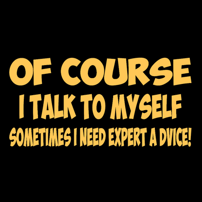 Of Course I Talk To My Self I Need Expert Advice Geek T-Shirt