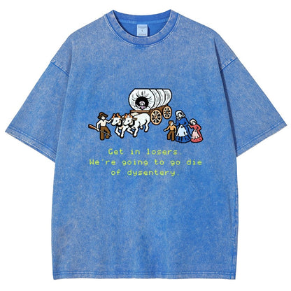 Get In Losers We're Going To Go Die Of Dysentery Vintage Distressed T-shirt