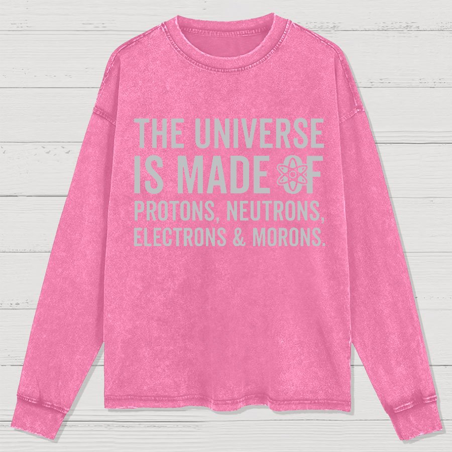 The Universe Is Made Of Morons Sarcasm Washed Long Sleeve Tee