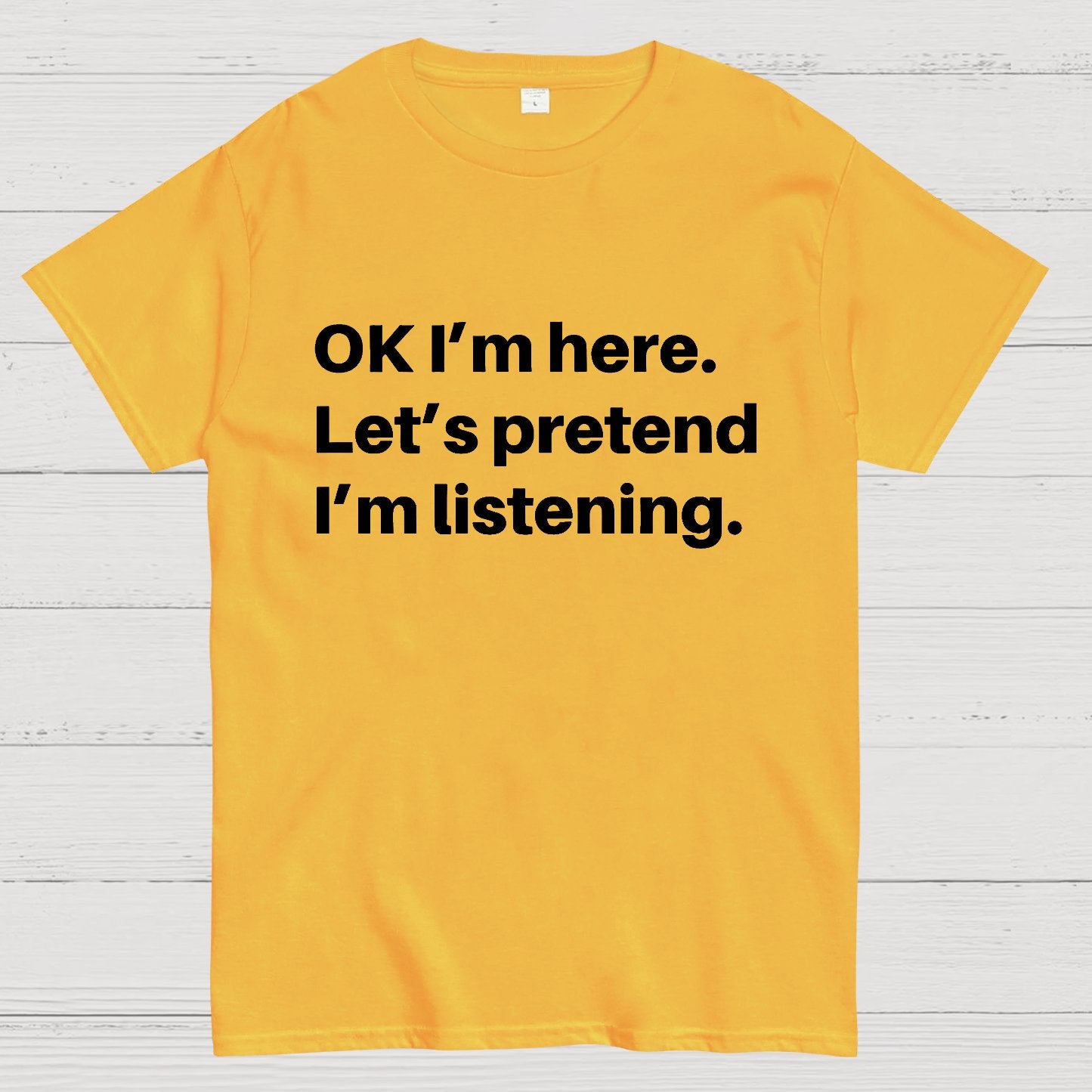 OK I'm here Let's pretend I'm listening Geek T-Shirt