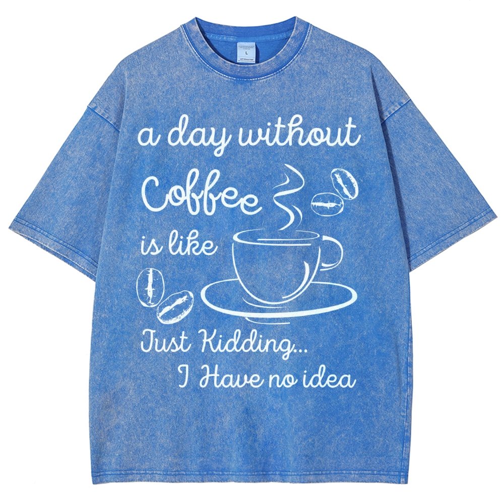 A Day Without Coffee Is Like Just Kidding I Have No Idea Vintage Distressed T-shirt