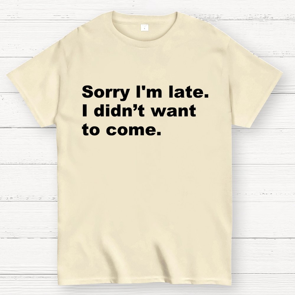 Sorry I'm late. I didn't want to come Geek T-Shirt