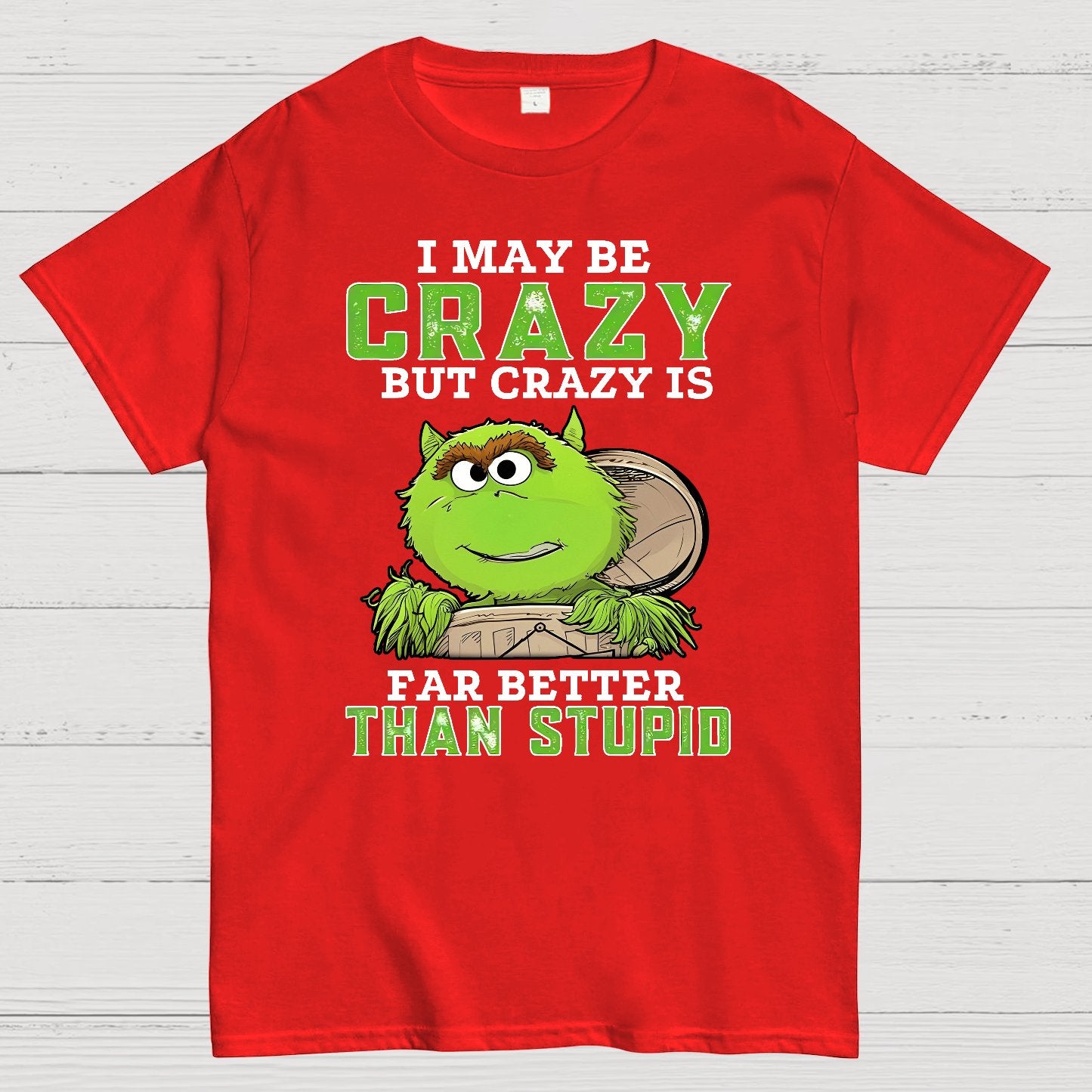 I May Be Crazy But Crazy Is Far Better Than Stupid Geek T-Shirt