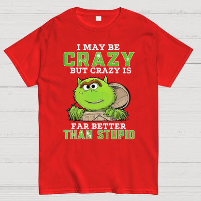 I May Be Crazy But Crazy Is Far Better Than Stupid Geek T-Shirt