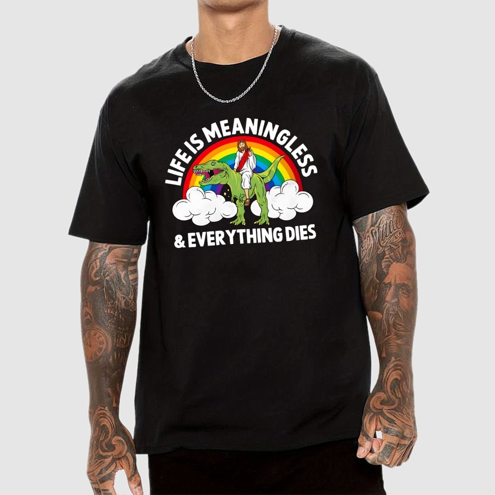 Life Is Meaningless and Everything Dies Geek T-Shirt