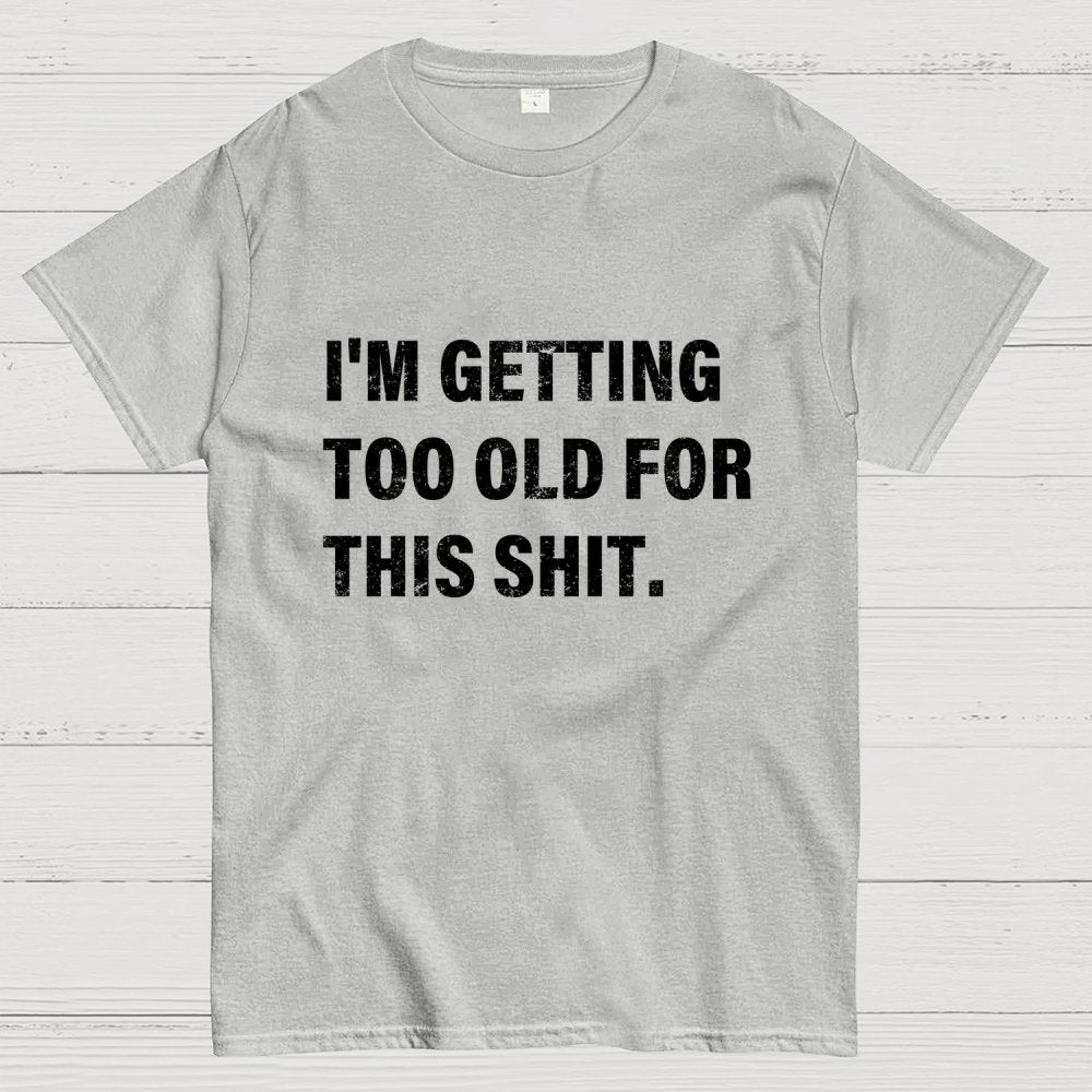 I'm Getting Too Old For This Shit Geek T-Shirt