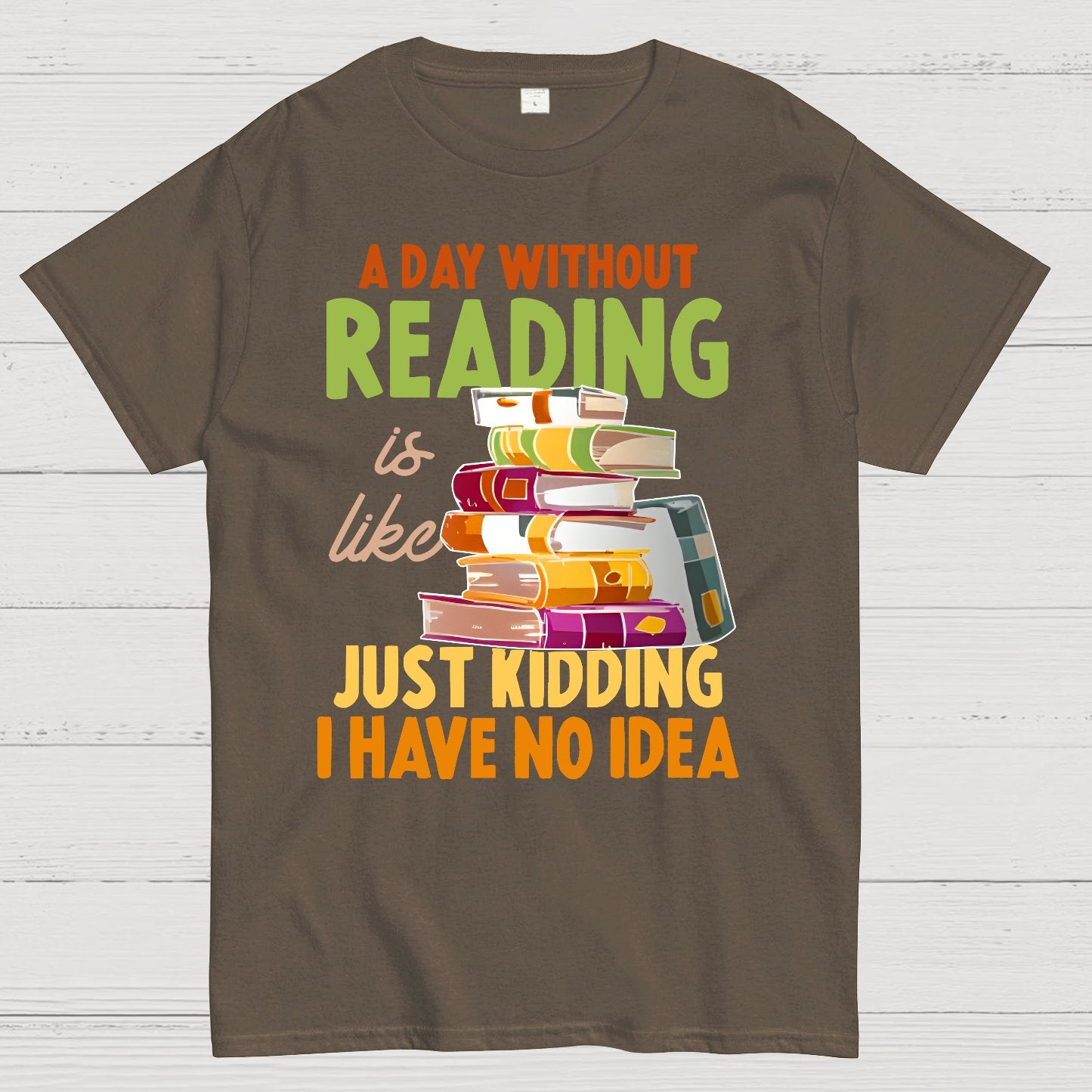 A Day Without Reading Is Like... Just Kidding I Have No Idea Geek T-Shirt