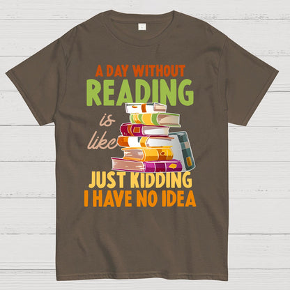 A Day Without Reading Is Like... Just Kidding I Have No Idea Geek T-Shirt