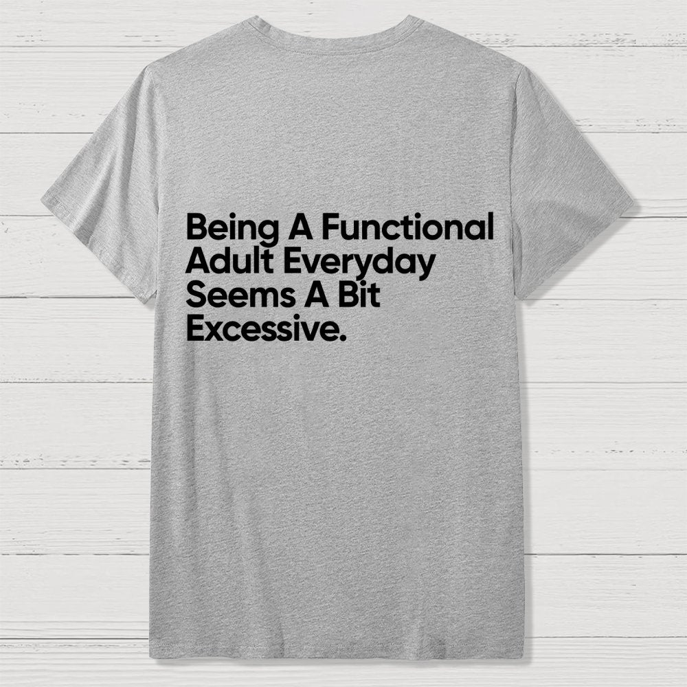 Being A Functional Adult Everyday Seems A Bit Excessive - Funny Quote Front And Back Printing Geek T-Shirt
