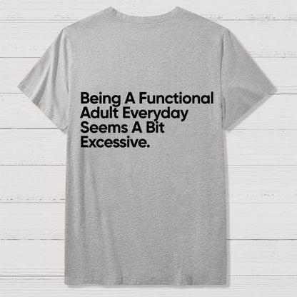 Being A Functional Adult Everyday Seems A Bit Excessive - Funny Quote Front And Back Printing Geek T-Shirt